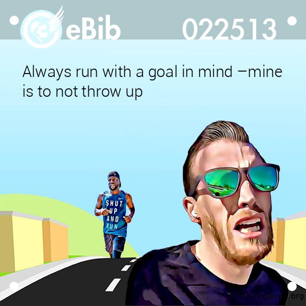 Always run with a goal in mind –mine
is to not throw up