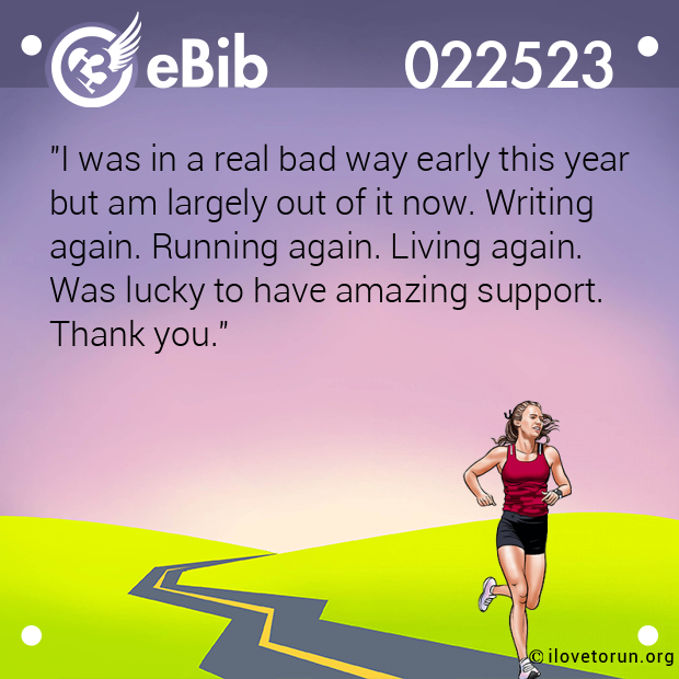 "I was in a real bad way early this year
but am largely out of it now. Writing 
again. Running again. Living again. 
Was lucky to have amazing support. 
Thank you."