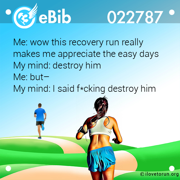Me: wow this recovery run really 
makes me appreciate the easy days 
My mind: destroy him 
Me: but– 
My mind: I said f*cking destroy him