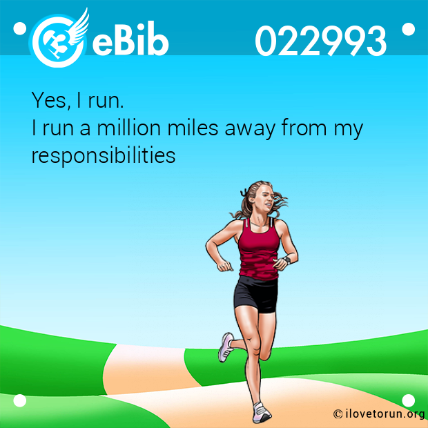 Yes, I run. 

I run a million miles away from my

responsibilities