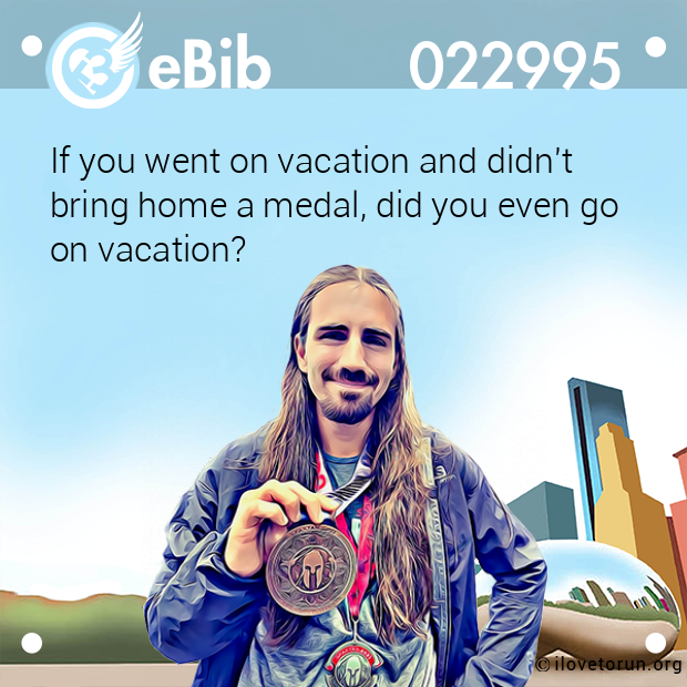 If you went on vacation and didn't 

bring home a medal, did you even go 

on vacation?