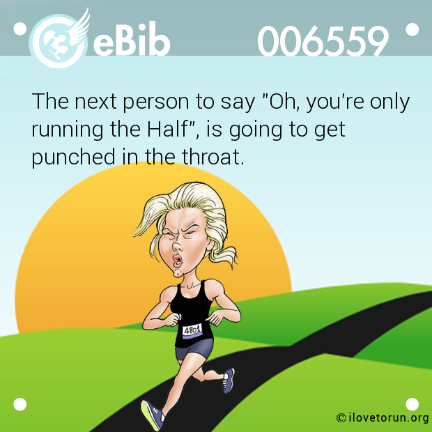 The next person to say "Oh, you're only

running the Half", is going to get 

punched in the throat.