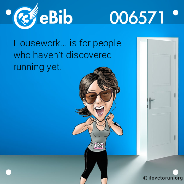 Housework... is for people

who haven't discovered 

running yet.