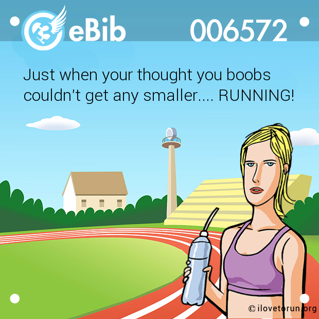 Just when your thought you boobs 

couldn't get any smaller.... RUNNING!