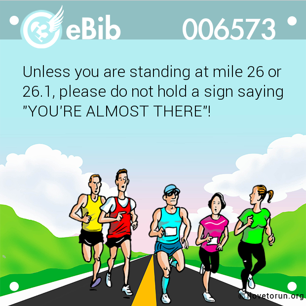 Unless you are standing at mile 26 or

26.1, please do not hold a sign saying

"YOU'RE ALMOST THERE"!