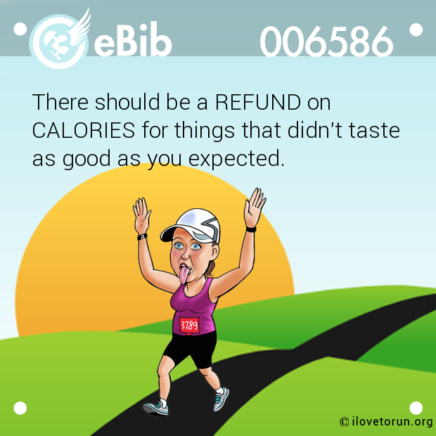 There should be a REFUND on  CALORIES for things that didn't taste  as good as you expected.
