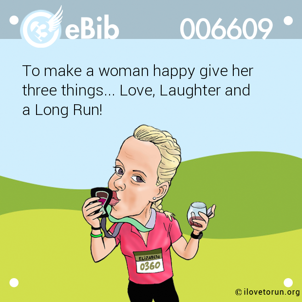To make a woman happy give her

three things... Love, Laughter and 

a Long Run!