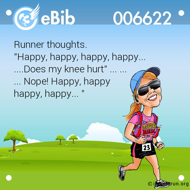 Runner thoughts. 

"Happy, happy, happy, happy...

....Does my knee hurt" ... ...

... Nope! Happy, happy 

happy, happy... "