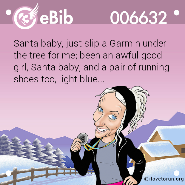 Santa baby, just slip a Garmin under
the tree for me; been an awful good
girl, Santa baby, and a pair of running
shoes too, light blue...