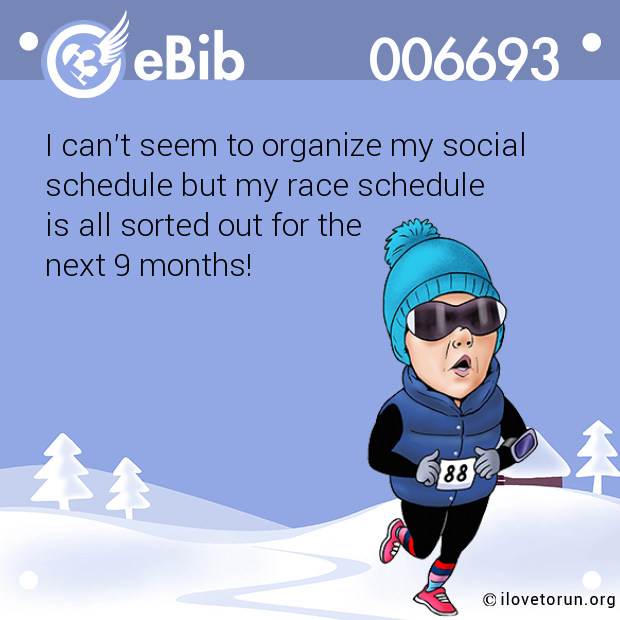 I can't seem to organize my social 

schedule but my race schedule

is all sorted out for the 

next 9 months!