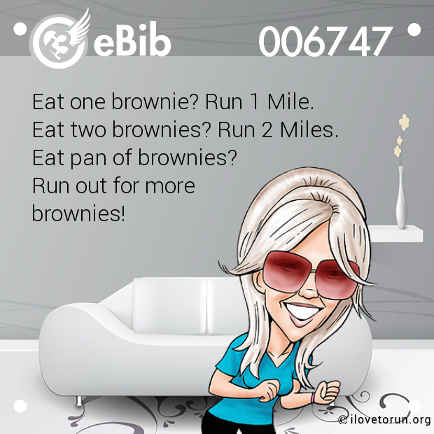 Eat one brownie? Run 1 Mile. 

Eat two brownies? Run 2 Miles. 

Eat pan of brownies? 

Run out for more

brownies!