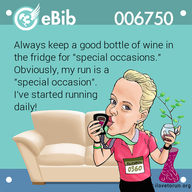 Always keep a good bottle of wine in 

the fridge for "special occasions."

Obviously, my run is a 

"special occasion". 

I've started running 

daily!