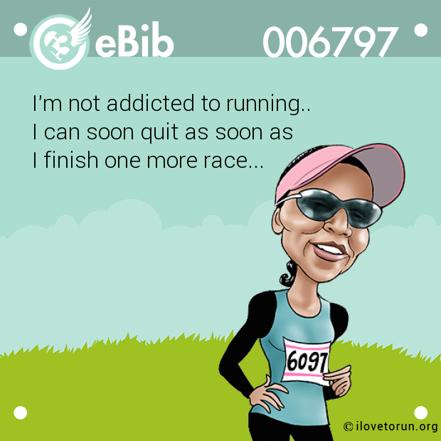 I'm not addicted to running..

I can soon quit as soon as

I finish one more race...