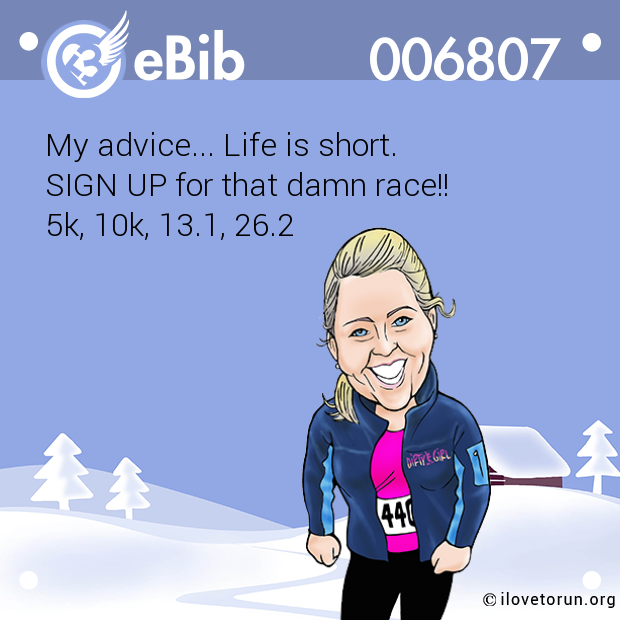 My advice... Life is short. 

SIGN UP for that damn race!! 

5k, 10k, 13.1, 26.2