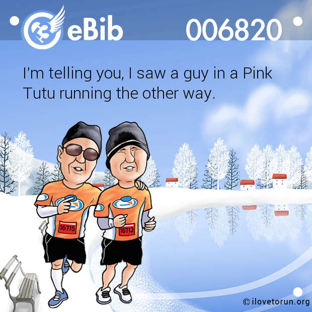 I'm telling you, I saw a guy in a Pink  Tutu running the other way.