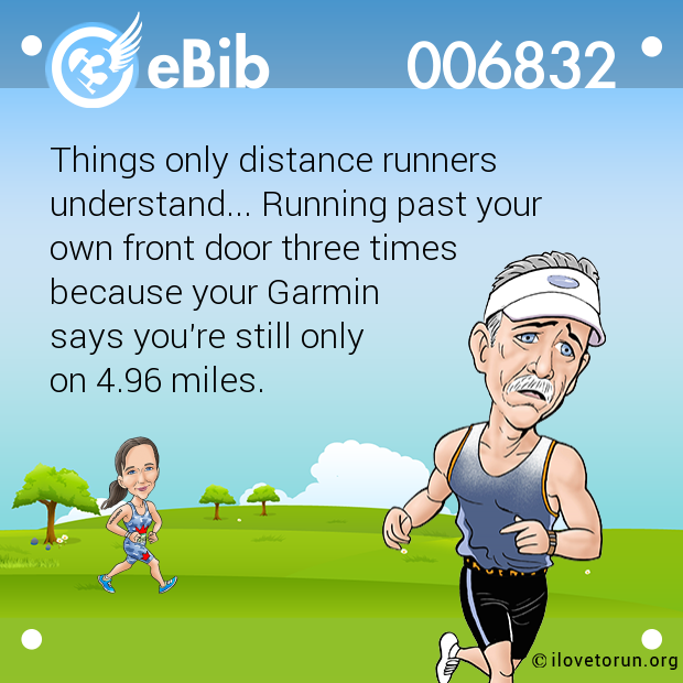 Things only distance runners

understand... Running past your 

own front door three times 

because your Garmin 

says you're still only 

on 4.96 miles.