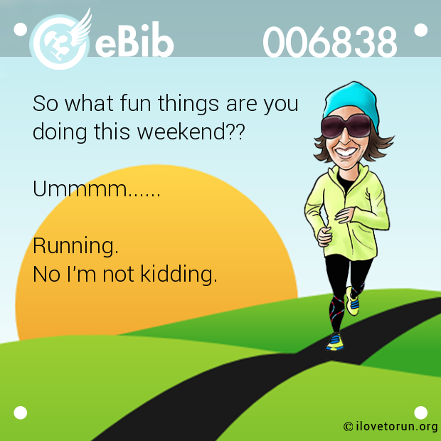 So what fun things are you 

doing this weekend??



Ummmm......



Running.

No I'm not kidding.