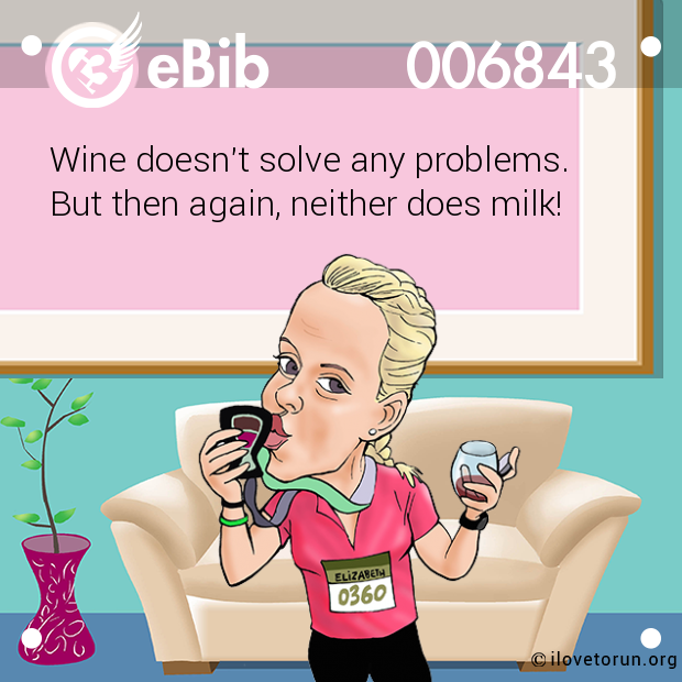 Wine doesn't solve any problems.

But then again, neither does milk!
