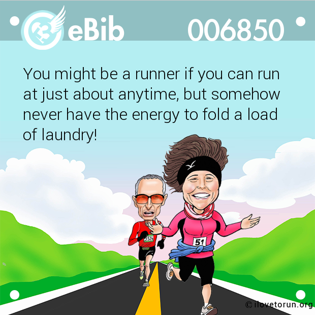 You might be a runner if you can run

at just about anytime, but somehow

never have the energy to fold a load

of laundry!