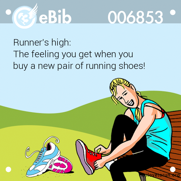 Runner's high:  The feeling you get when you  buy a new pair of running shoes!