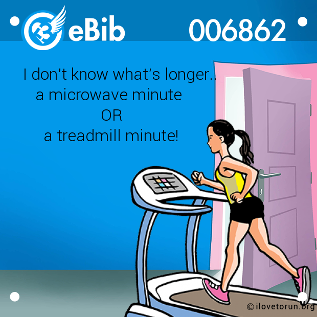I don't know what's longer..

   a microwave minute

                   OR 

     a treadmill minute!
