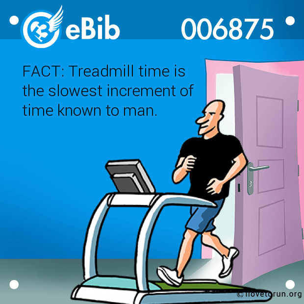 FACT: Treadmill time is 

the slowest increment of 

time known to man.