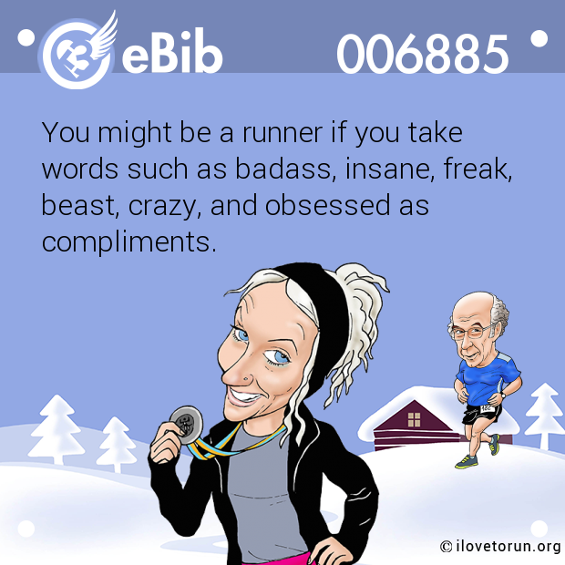 You might be a runner if you take

words such as badass, insane, freak,

beast, crazy, and obsessed as

compliments.
