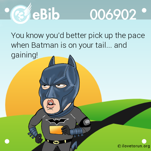 You know you'd better pick up the pace

when Batman is on your tail... and 

gaining!