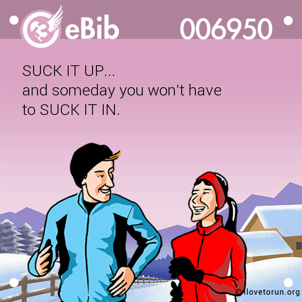 SUCK IT UP...  and someday you won't have  to SUCK IT IN.