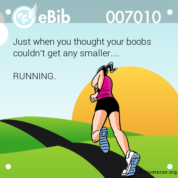 Just when you thought your boobs

couldn't get any smaller.... 



RUNNING.