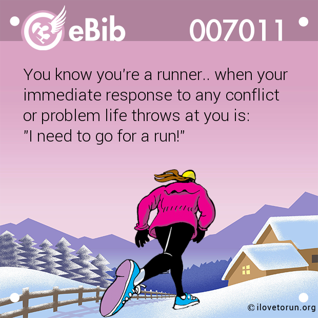You know you're a runner.. when your

immediate response to any conflict

or problem life throws at you is: 

"I need to go for a run!"