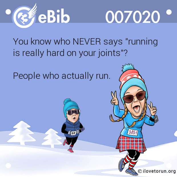 You know who NEVER says "running

is really hard on your joints"?



People who actually run.
