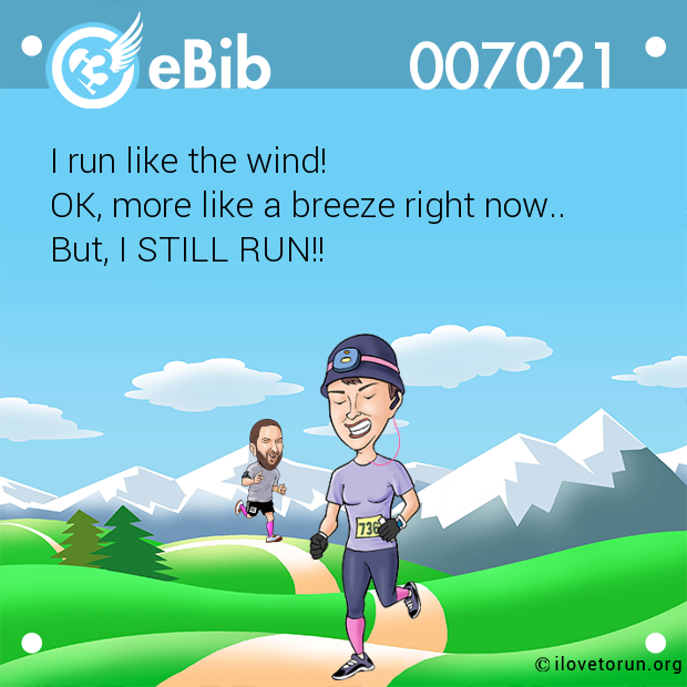 I run like the wind! 

OK, more like a breeze right now..

But, I STILL RUN!!