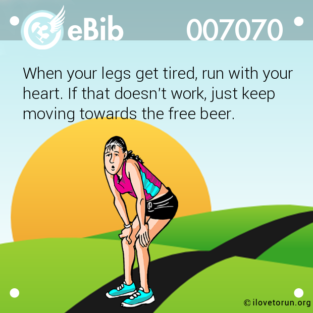 When your legs get tired, run with your

heart. If that doesn't work, just keep
moving towards the free beer.