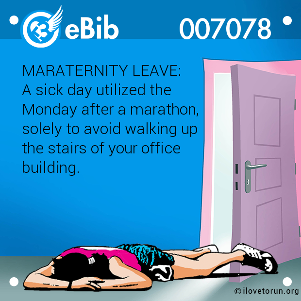 MARATERNITY LEAVE: 

A sick day utilized the 

Monday after a marathon, 

solely to avoid walking up 

the stairs of your office 

building.