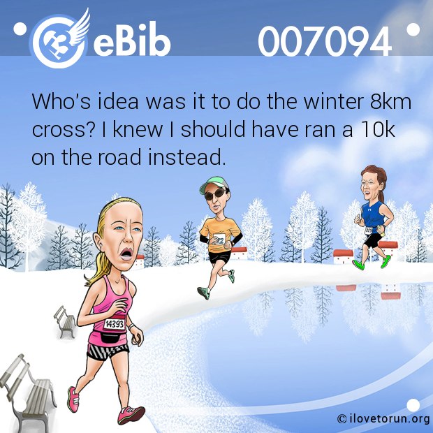 Who's idea was it to do the winter 8km

cross? I knew I should have ran a 10k

on the road instead.