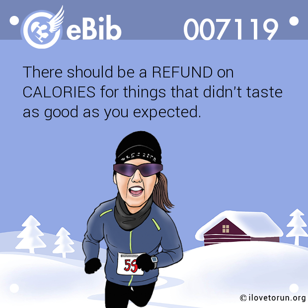 There should be a REFUND on  CALORIES for things that didn't taste  as good as you expected.