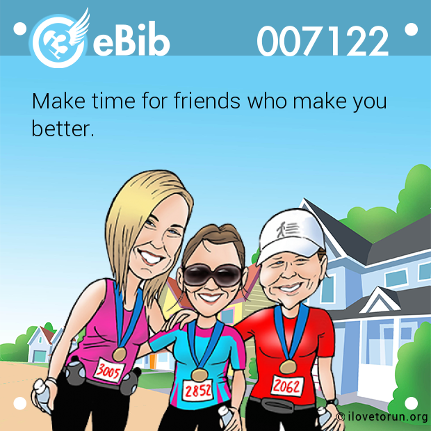 Make time for friends who make you better.