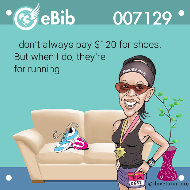 I don't always pay $120 for shoes. 

But when I do, they're 

for running.