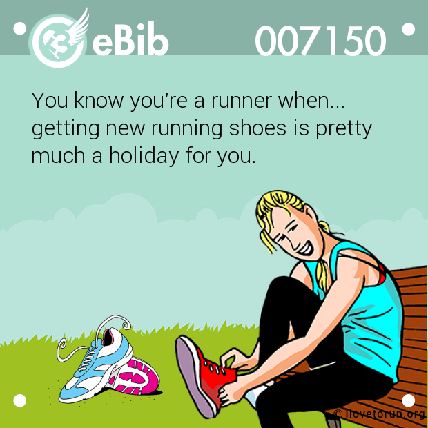 You know you're a runner when... 

getting new running shoes is pretty 

much a holiday for you.
