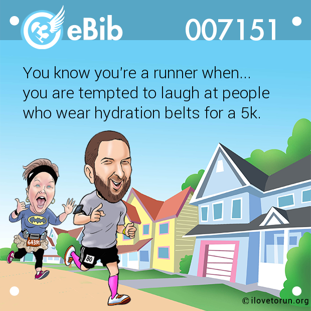 You know you're a runner when...

you are tempted to laugh at people 

who wear hydration belts for a 5k.