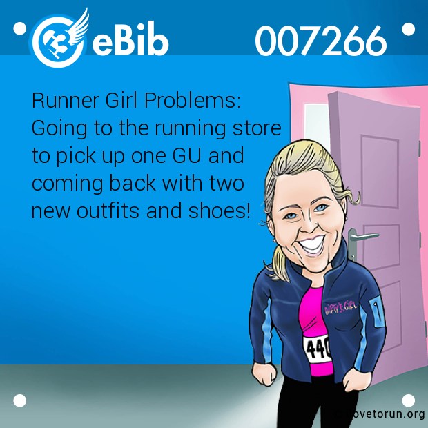 Runner Girl Problems: 

Going to the running store 

to pick up one GU and

coming back with two 

new outfits and shoes!