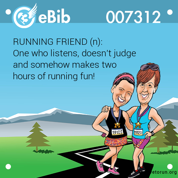 RUNNING FRIEND (n):  One who listens, doesn't judge  and somehow makes two  hours of running fun!