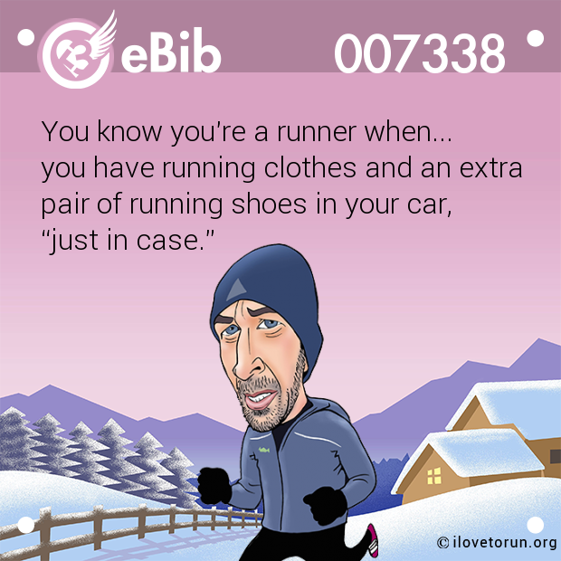 You know you're a runner when...

you have running clothes and an extra

pair of running shoes in your car,