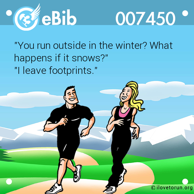 "You run outside in the winter? What  happens if it snows?"  "I leave footprints."