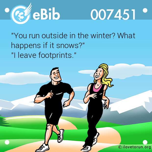 "You run outside in the winter? What  happens if it snows?"  "I leave footprints."