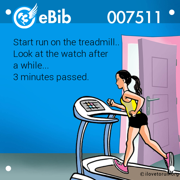 Start run on the treadmill..  Look at the watch after  a while...  3 minutes passed.