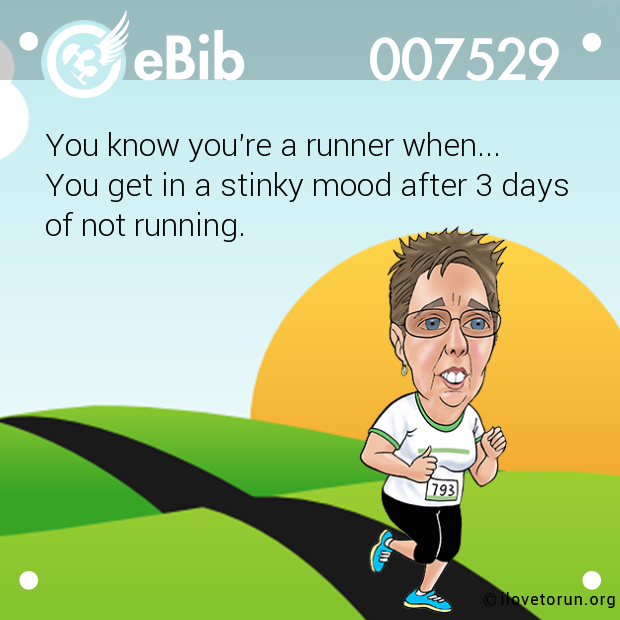 You know you're a runner when...

You get in a stinky mood after 3 days 

of not running.
