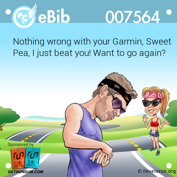 Nothing wrong with your Garmin, Sweet Pea, I just beat you! Want to go again?
