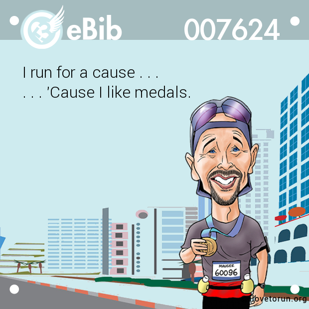 I run for a cause . . . 

. . . 'Cause I like medals.